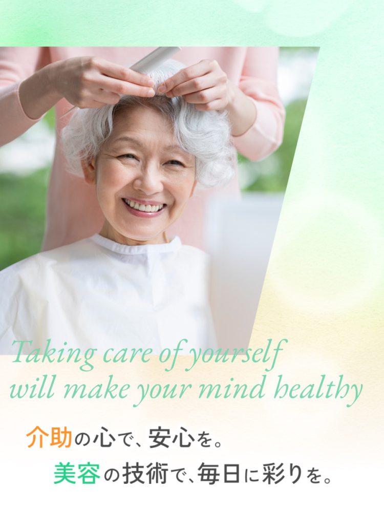 介助の心で、安心を。美容の技術で、毎日に彩りを。