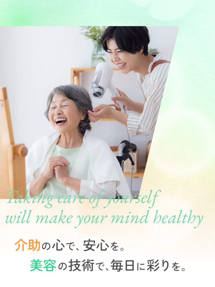 介助の心で、安心を。美容の技術で、毎日に彩りを。